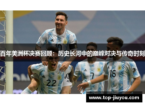 百年美洲杯决赛回顾：历史长河中的巅峰对决与传奇时刻