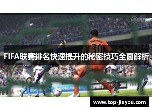 FIFA联赛排名快速提升的秘密技巧全面解析