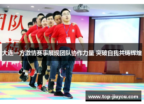 大连一方激情赛事展现团队协作力量 突破自我共铸辉煌