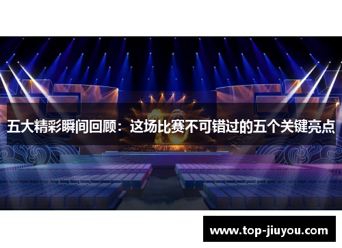 五大精彩瞬间回顾：这场比赛不可错过的五个关键亮点