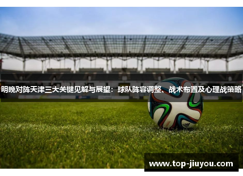 明晚对阵天津三大关键见解与展望：球队阵容调整、战术布置及心理战策略