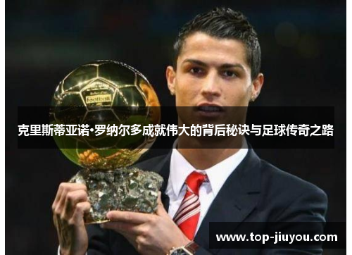 克里斯蒂亚诺·罗纳尔多成就伟大的背后秘诀与足球传奇之路
