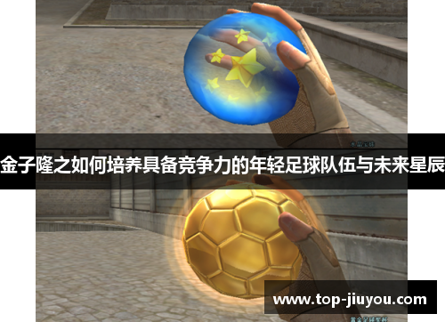 金子隆之如何培养具备竞争力的年轻足球队伍与未来星辰