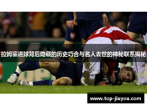 拉姆塞进球背后隐藏的历史巧合与名人去世的神秘联系揭秘