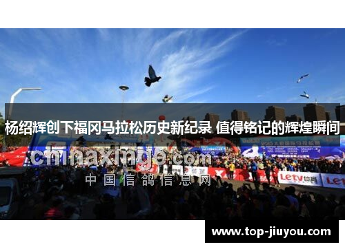 杨绍辉创下福冈马拉松历史新纪录 值得铭记的辉煌瞬间