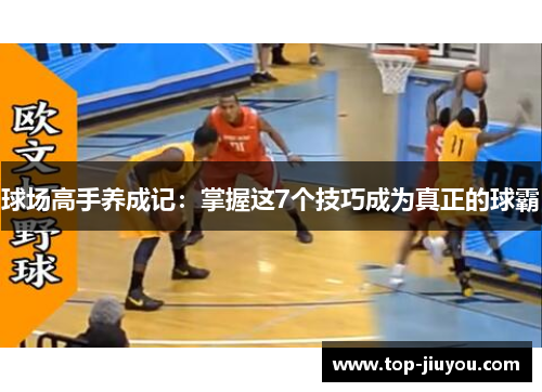球场高手养成记：掌握这7个技巧成为真正的球霸