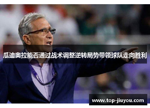 瓜迪奥拉能否通过战术调整逆转局势带领球队走向胜利