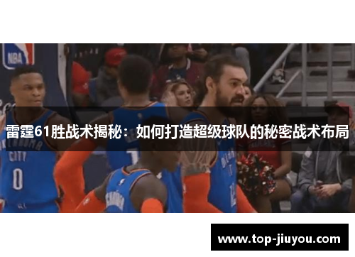 雷霆61胜战术揭秘：如何打造超级球队的秘密战术布局