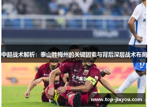 中超战术解析：泰山胜梅州的关键因素与背后深层战术布局