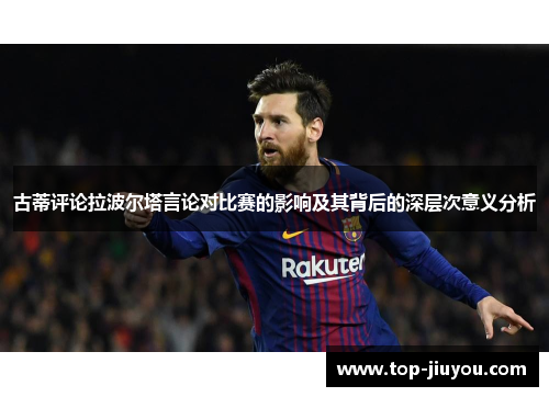 古蒂评论拉波尔塔言论对比赛的影响及其背后的深层次意义分析