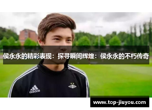 侯永永的精彩表现：探寻瞬间辉煌：侯永永的不朽传奇