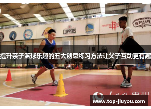 提升亲子篮球乐趣的五大创意练习方法让父子互动更有趣
