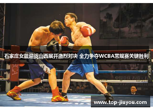 石家庄女篮迎战山西展开激烈对决 全力争夺WCBA常规赛关键胜利