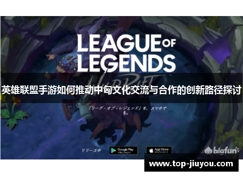 英雄联盟手游如何推动中匈文化交流与合作的创新路径探讨
