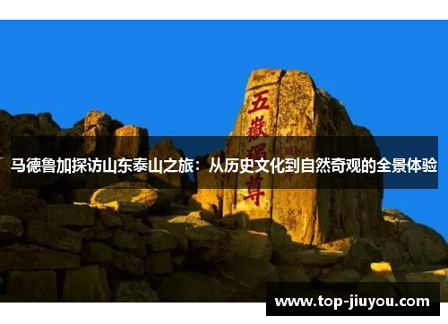 马德鲁加探访山东泰山之旅：从历史文化到自然奇观的全景体验