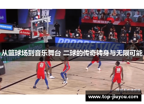 从篮球场到音乐舞台 二球的传奇转身与无限可能