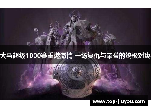大马超级1000赛重燃激情 一场复仇与荣誉的终极对决
