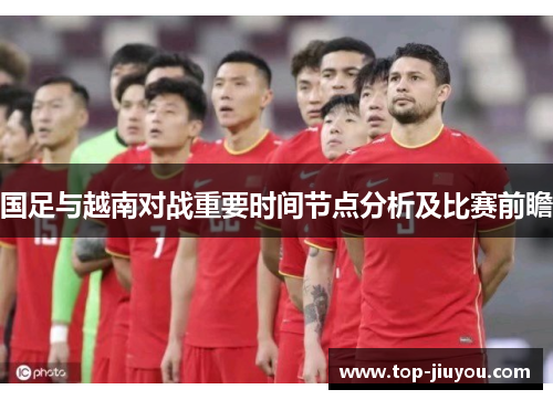 国足与越南对战重要时间节点分析及比赛前瞻