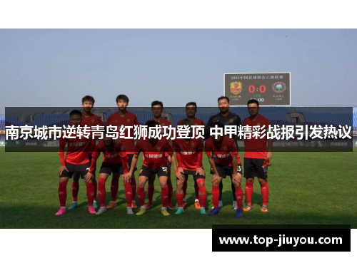 南京城市逆转青岛红狮成功登顶 中甲精彩战报引发热议