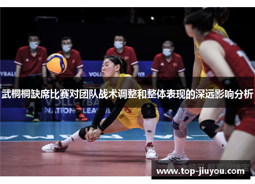 武桐桐缺席比赛对团队战术调整和整体表现的深远影响分析