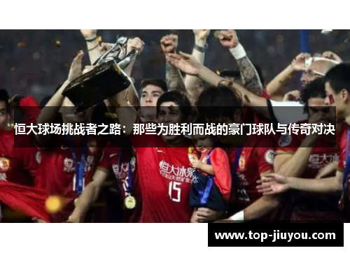 恒大球场挑战者之路：那些为胜利而战的豪门球队与传奇对决
