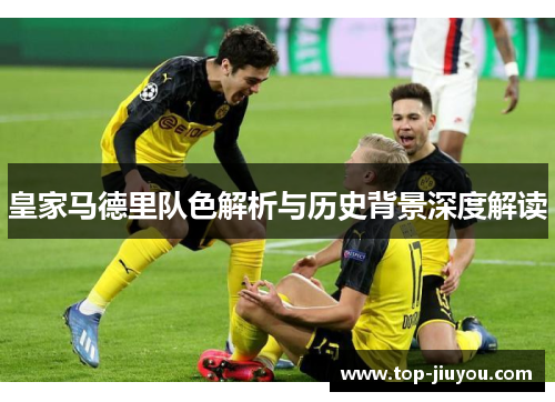 皇家马德里队色解析与历史背景深度解读