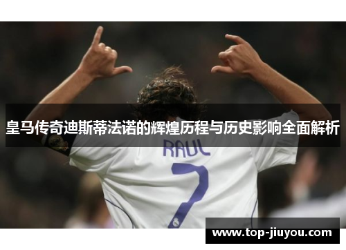皇马传奇迪斯蒂法诺的辉煌历程与历史影响全面解析