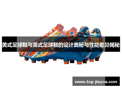 美式足球鞋与英式足球鞋的设计奥秘与性能差异揭秘