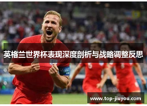 英格兰世界杯表现深度剖析与战略调整反思