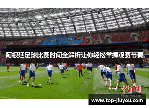 阿根廷足球比赛时间全解析让你轻松掌握观赛节奏