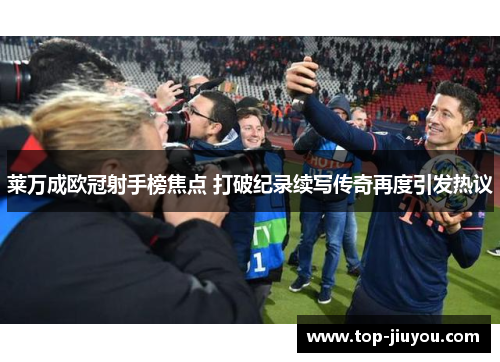 莱万成欧冠射手榜焦点 打破纪录续写传奇再度引发热议