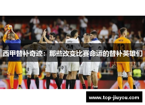 西甲替补奇迹：那些改变比赛命运的替补英雄们